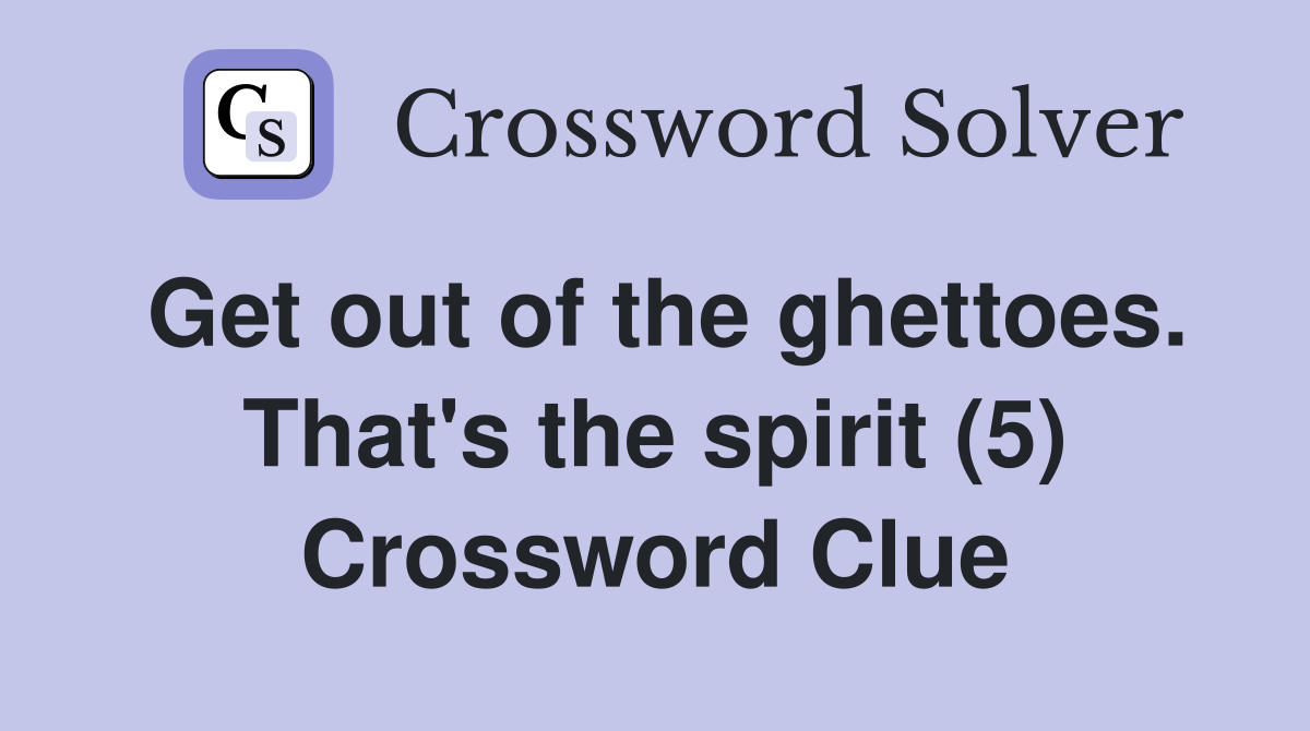 Get out of the ghettoes. That's the spirit (5) Crossword Clue