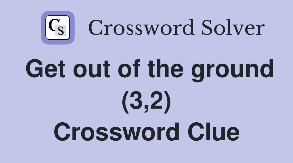 Get out of the ground (3,2) Crossword Clue