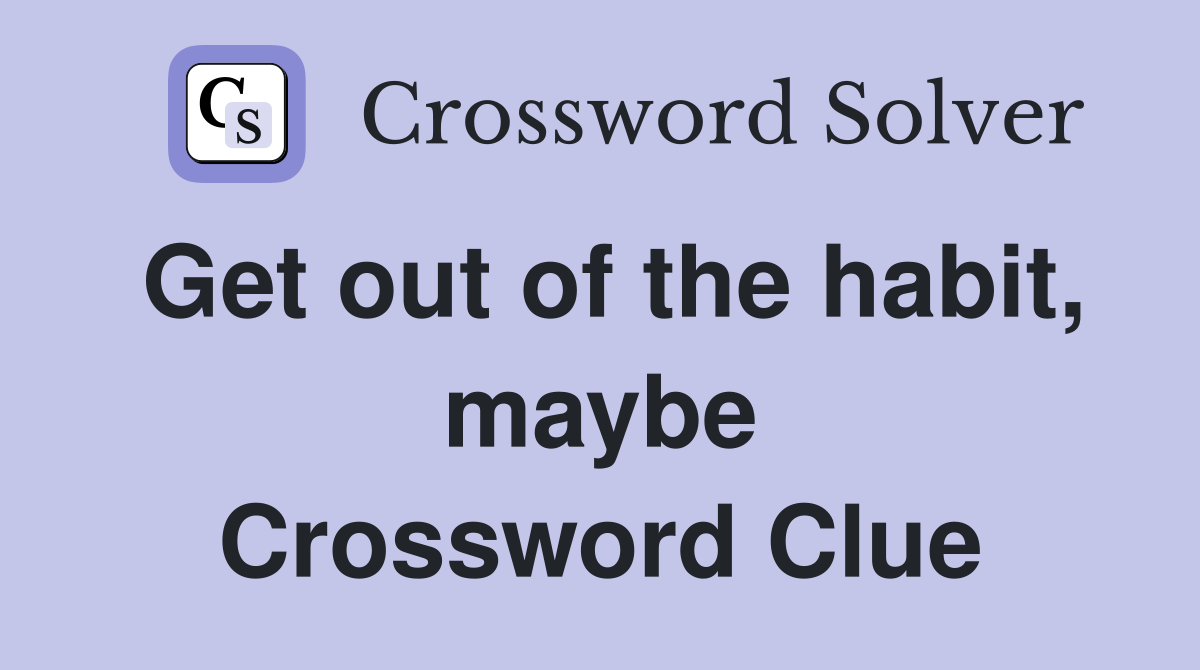 Get out of the habit, maybe Crossword Clue