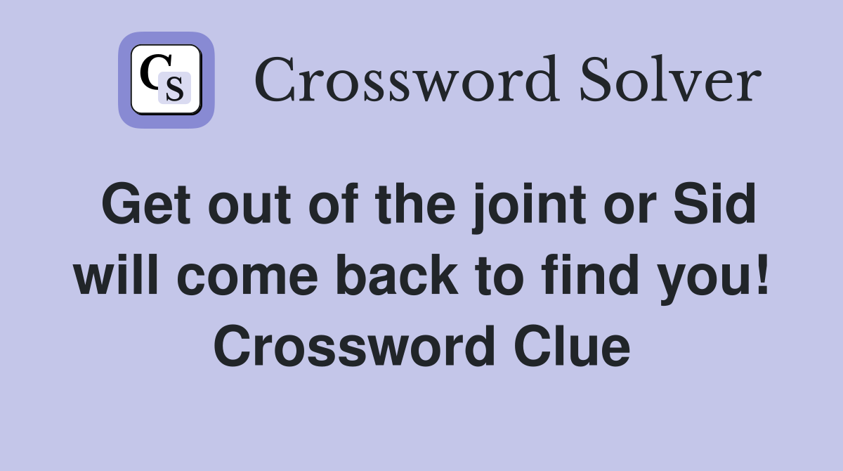 Get out of the joint or Sid will come back to find you! Crossword Clue