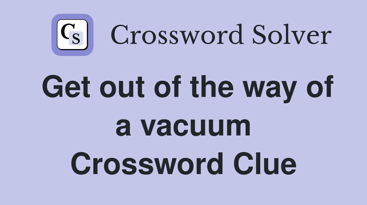 Get out of the way of a vacuum Crossword Clue