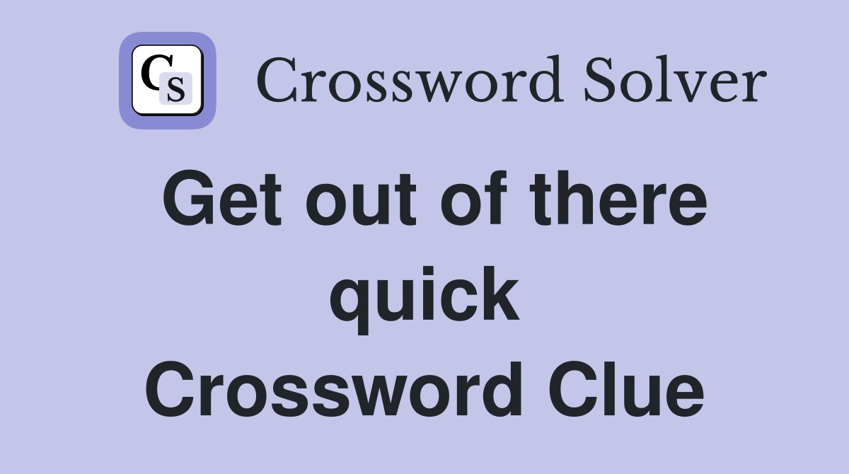 Get out of there quick Crossword Clue