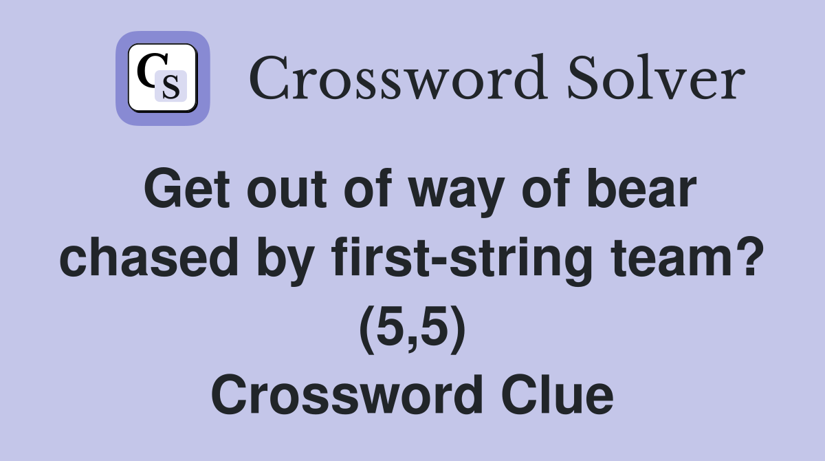 Get out of way of bear chased by first-string team? (5,5) Crossword Clue
