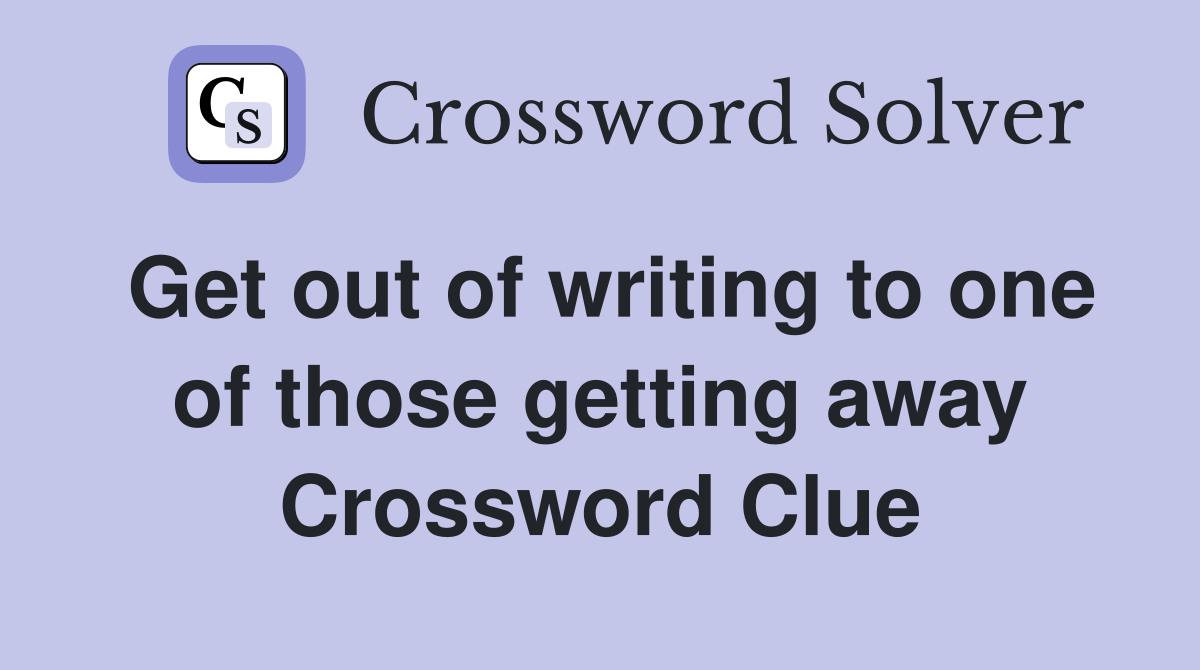 Get out of writing to one of those getting away Crossword Clue