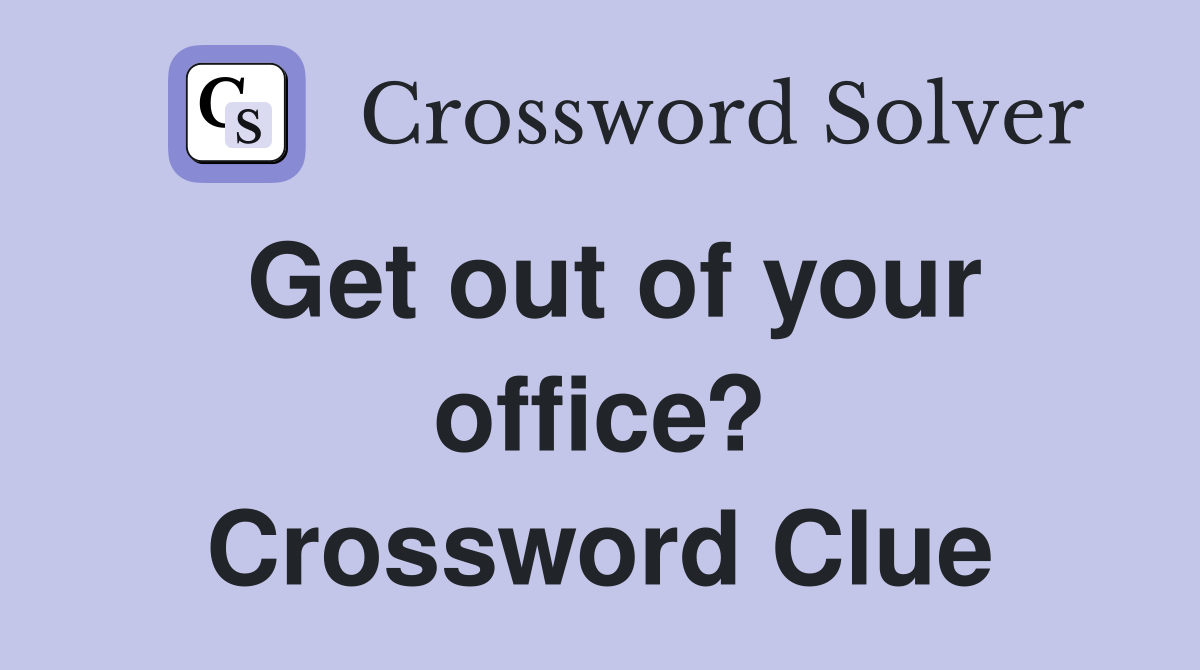 Get out of your office? Crossword Clue