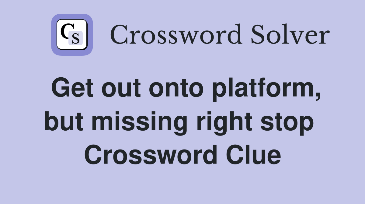 Get out onto platform, but missing right stop  Crossword Clue