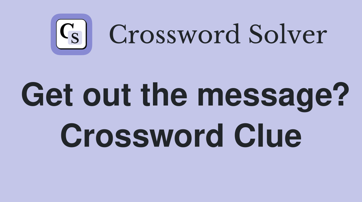 Get out the message? Crossword Clue