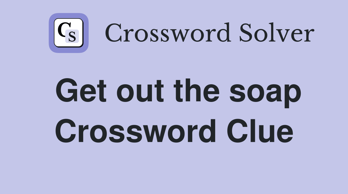 Get out the soap Crossword Clue