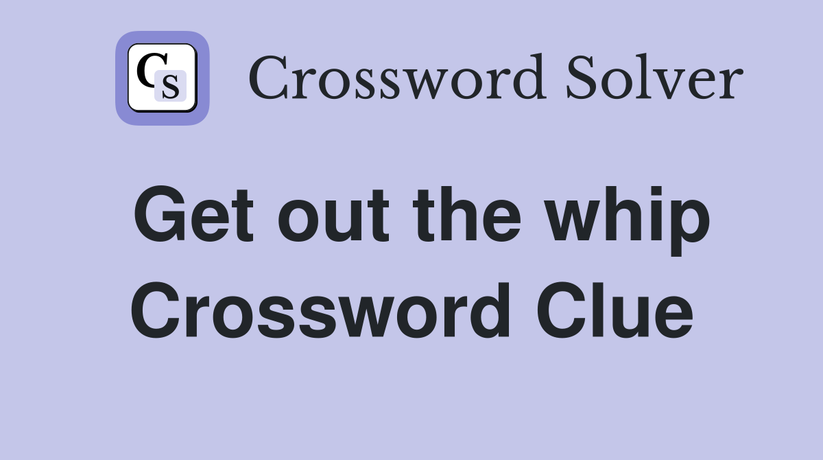 Get out the whip Crossword Clue