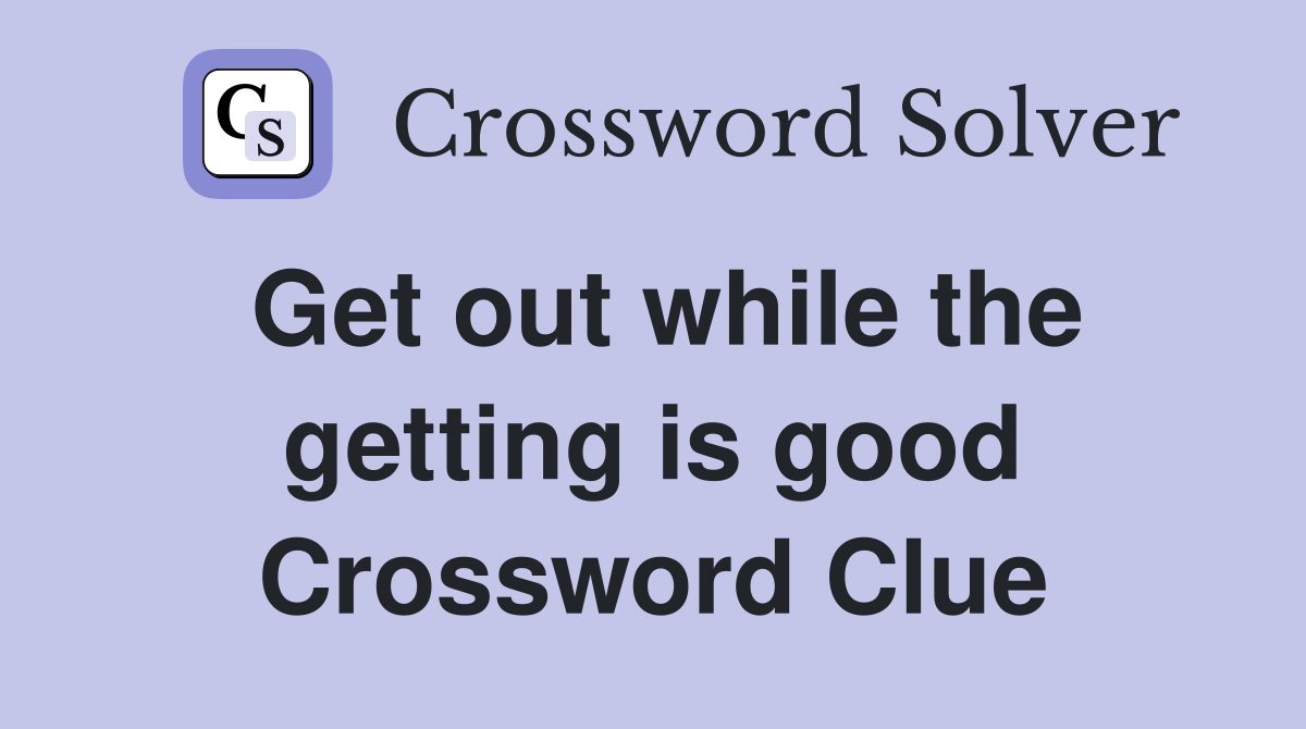 Get out while the getting is good Crossword Clue