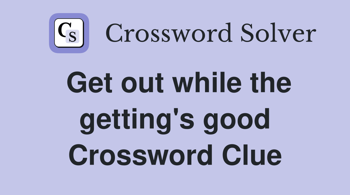 Get out while the getting's good Crossword Clue