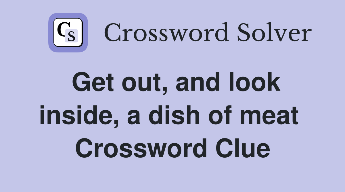 Get out, and look inside, a dish of meat  Crossword Clue