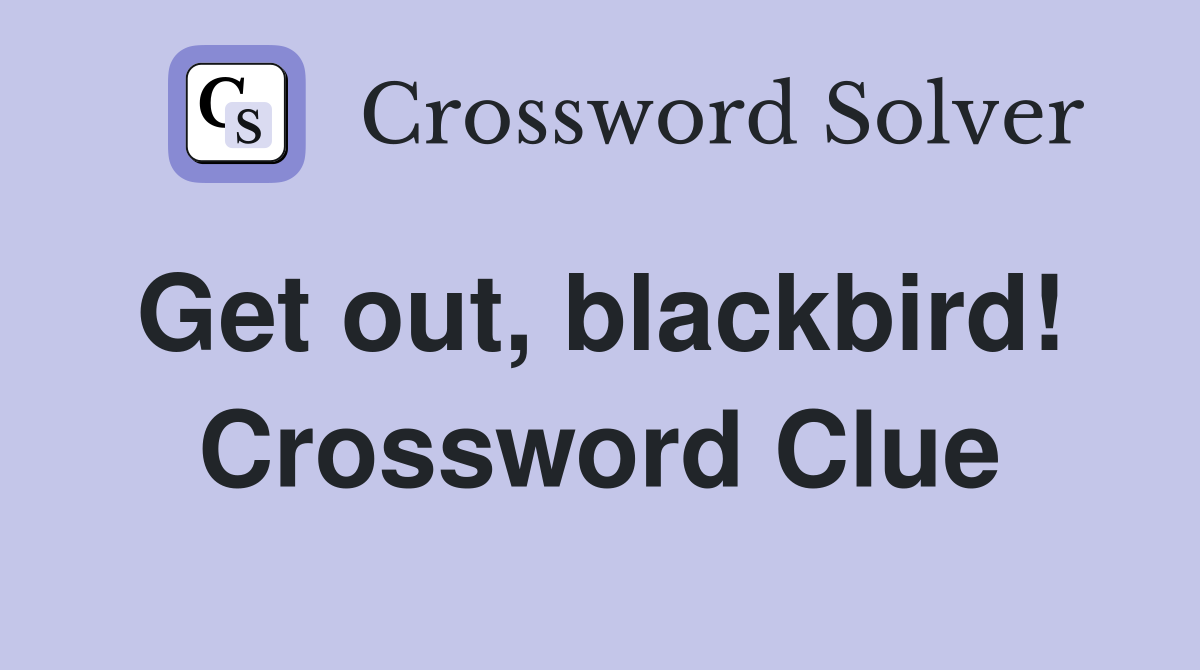Get out, blackbird!  Crossword Clue
