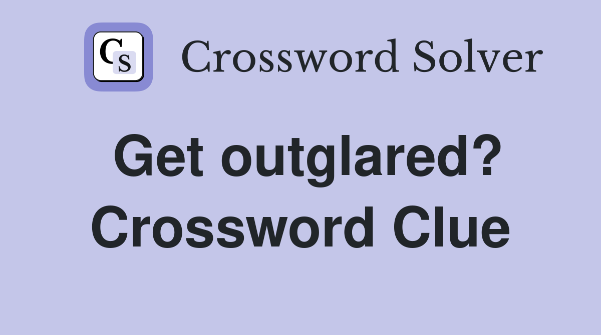 Get outglared? Crossword Clue