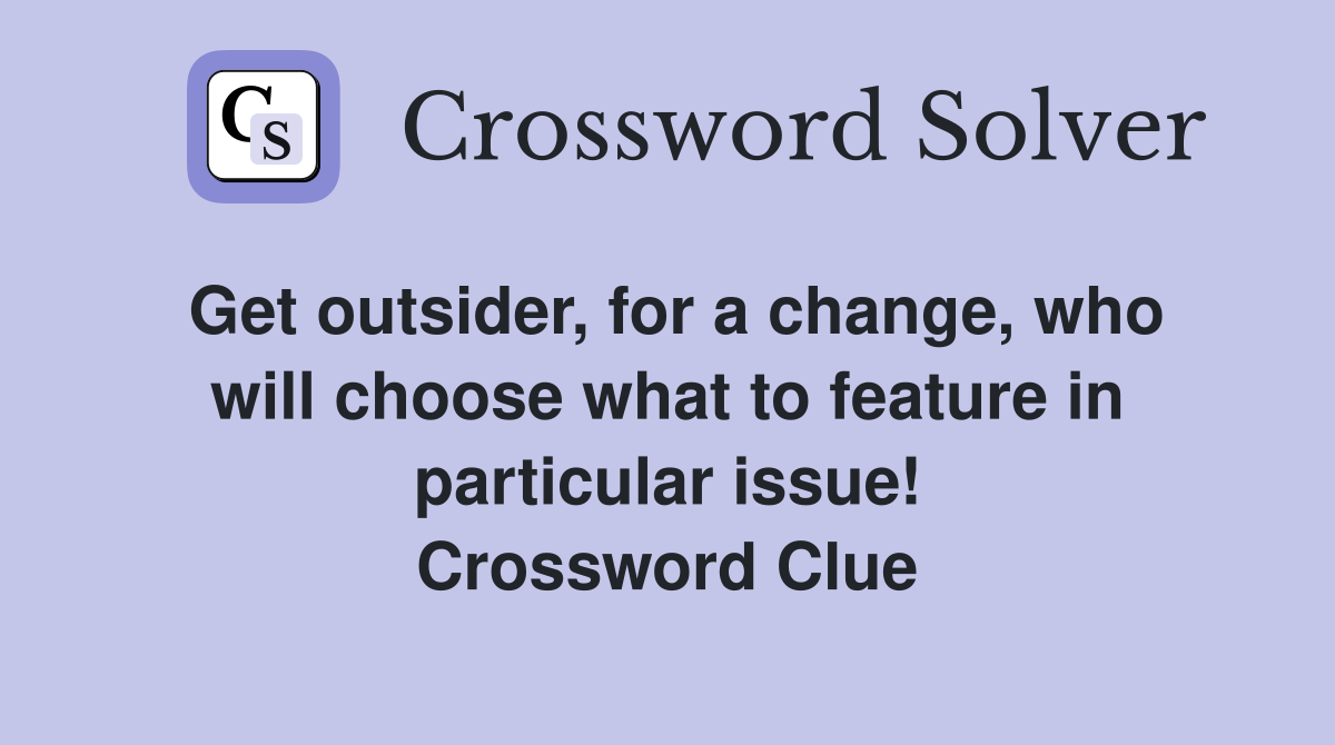 Get outsider, for a change, who will choose what to feature in particular issue! Crossword Clue