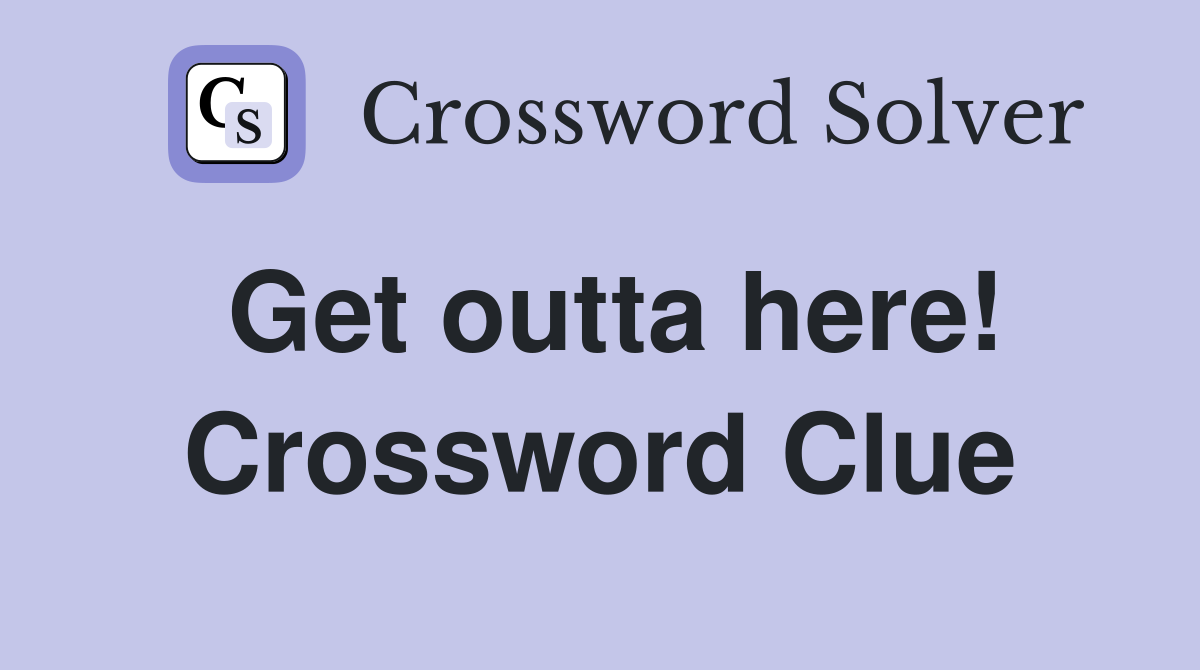 Get outta here! Crossword Clue