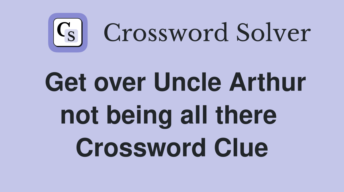 Get over Uncle Arthur not being all there  Crossword Clue