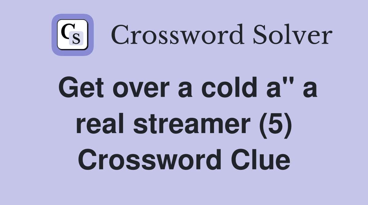 Get over a cold a" a real streamer (5) Crossword Clue