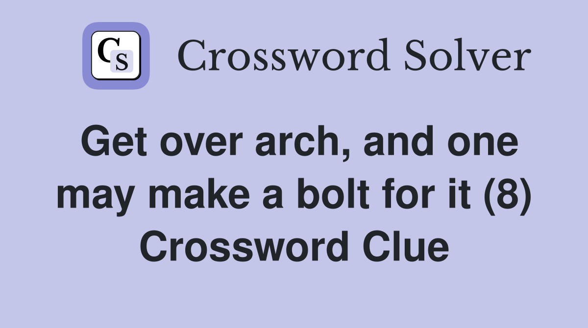 Get over arch, and one may make a bolt for it (8) Crossword Clue