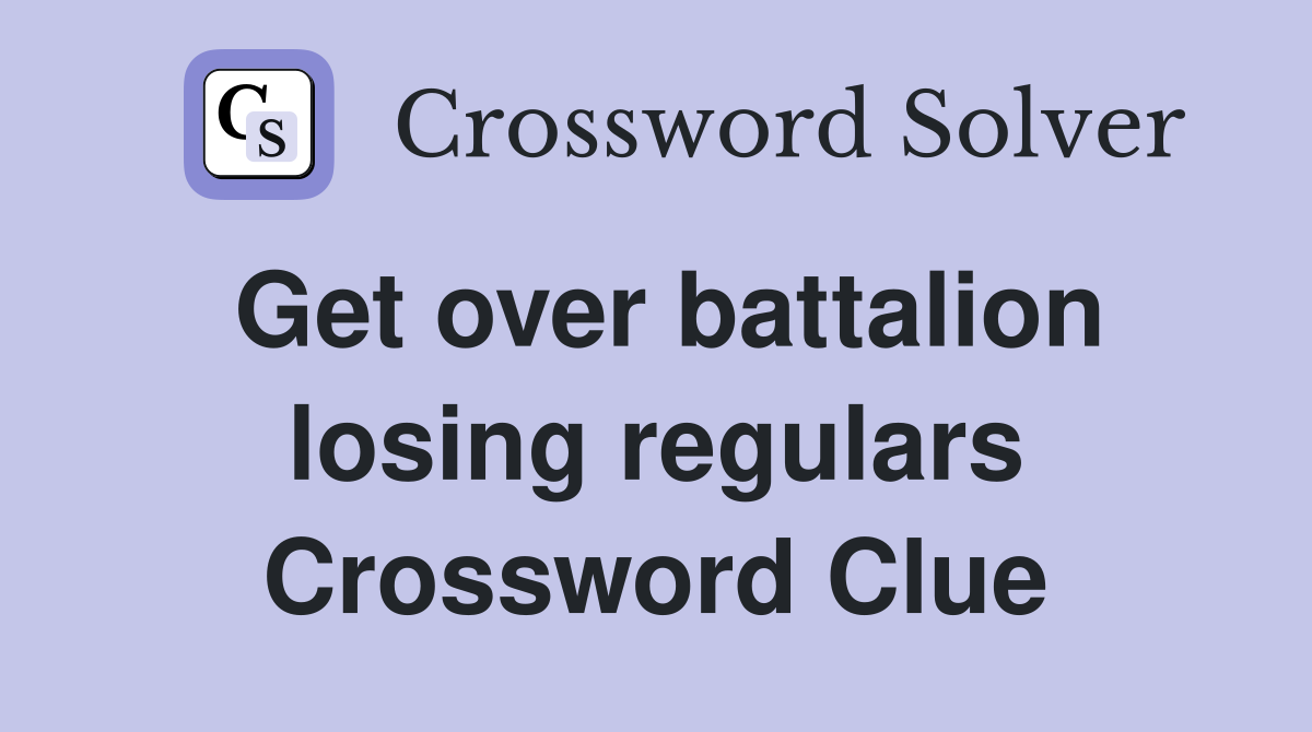 Get over battalion losing regulars Crossword Clue
