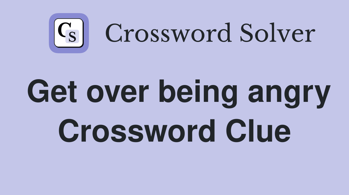 Get over being angry Crossword Clue