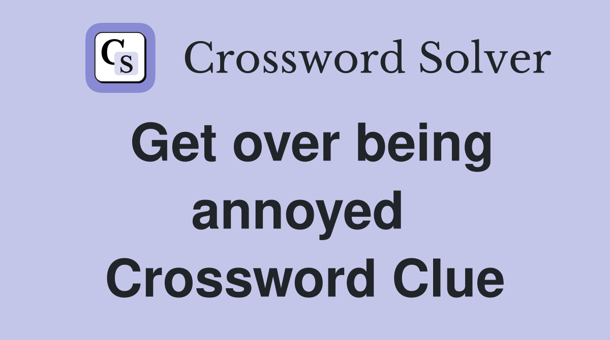 Get over being annoyed  Crossword Clue