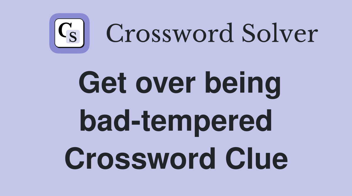 Get over being bad-tempered Crossword Clue