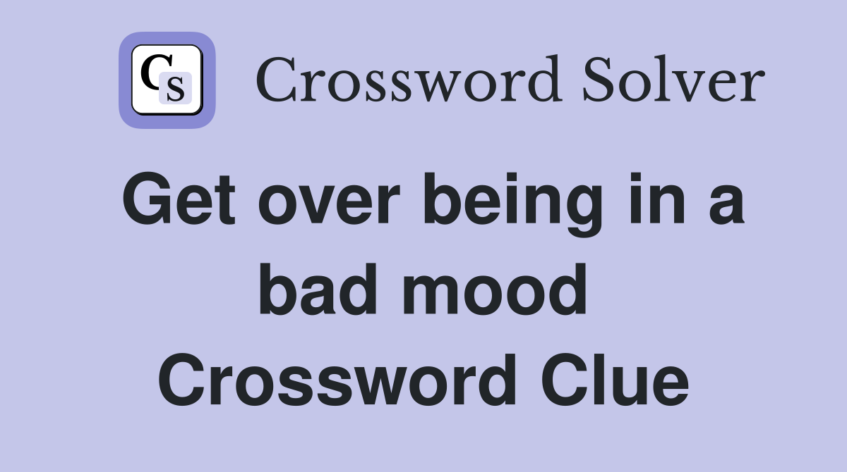 Get over being in a bad mood Crossword Clue