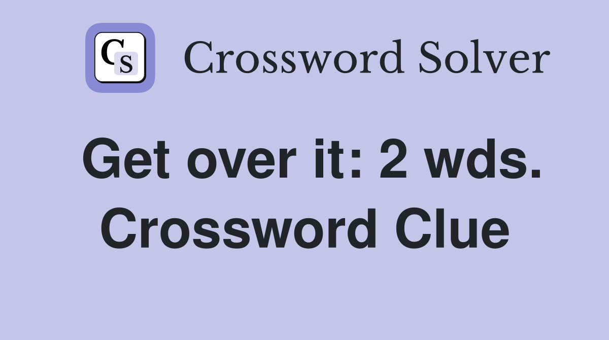 Get over it: 2 wds. Crossword Clue