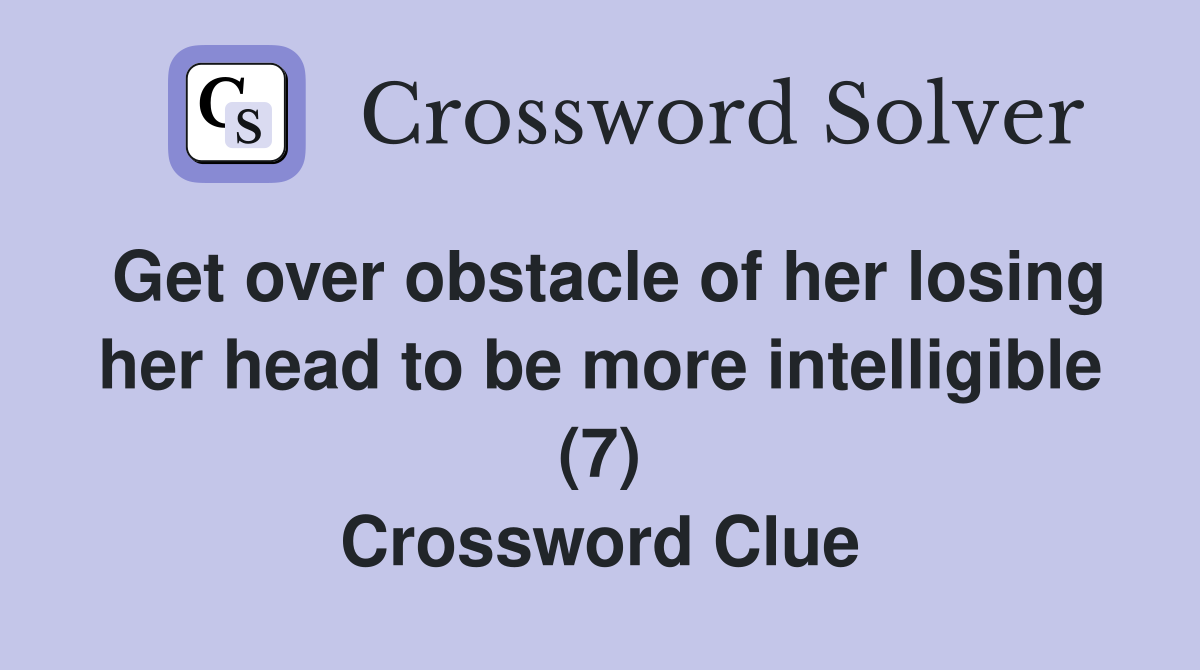 Get over obstacle of her losing her head to be more intelligible (7) Crossword Clue