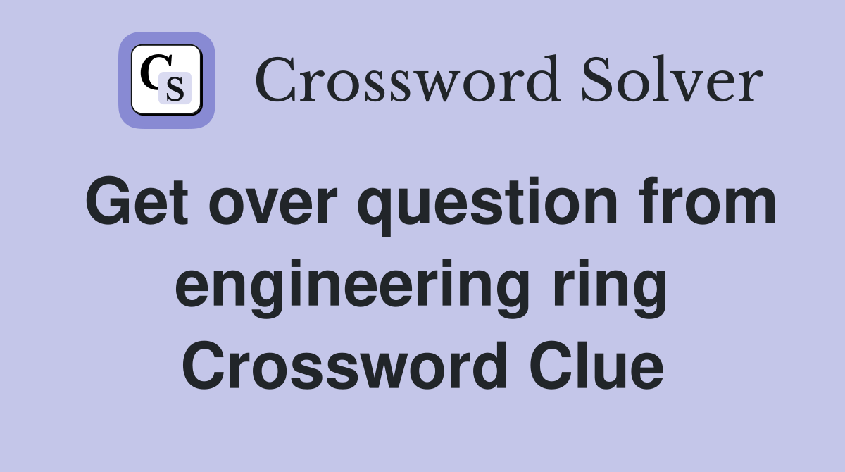 Get over question from engineering ring Crossword Clue