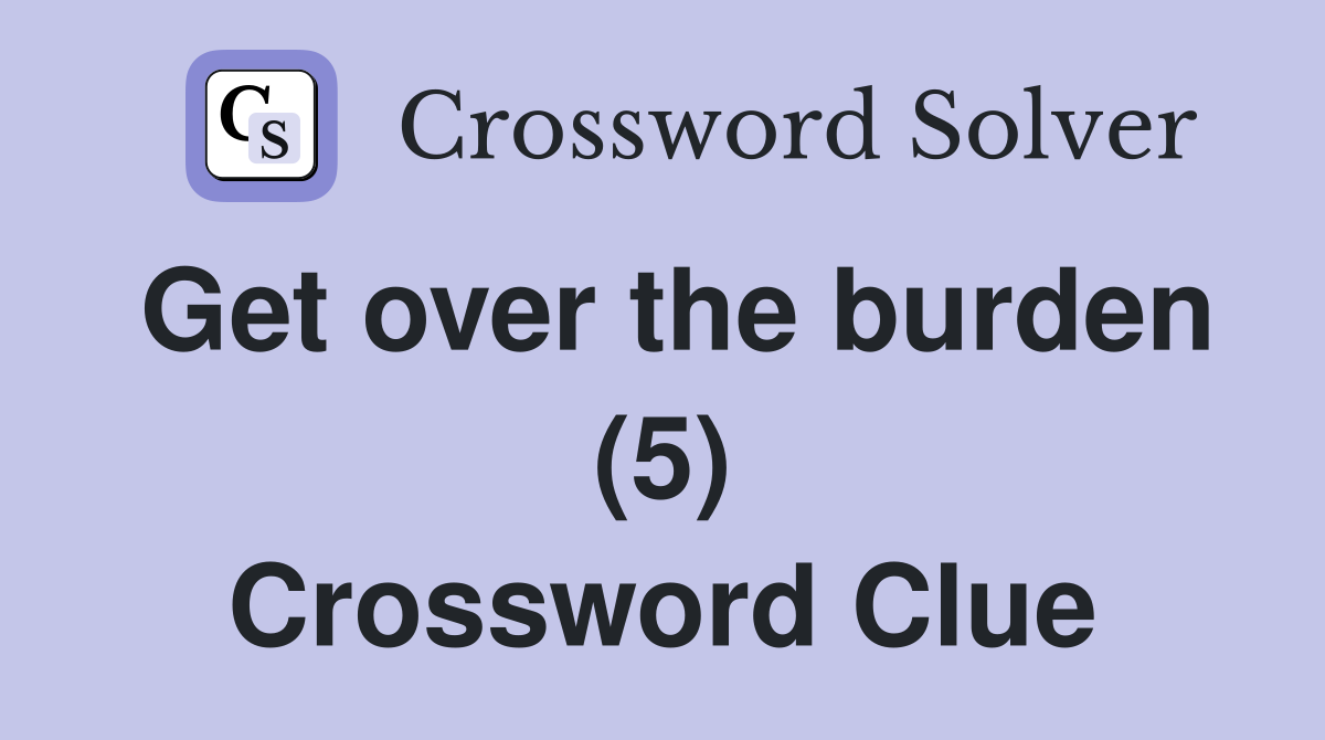 Get over the burden (5) Crossword Clue