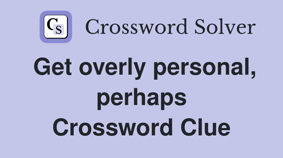 Get overly personal, perhaps Crossword Clue