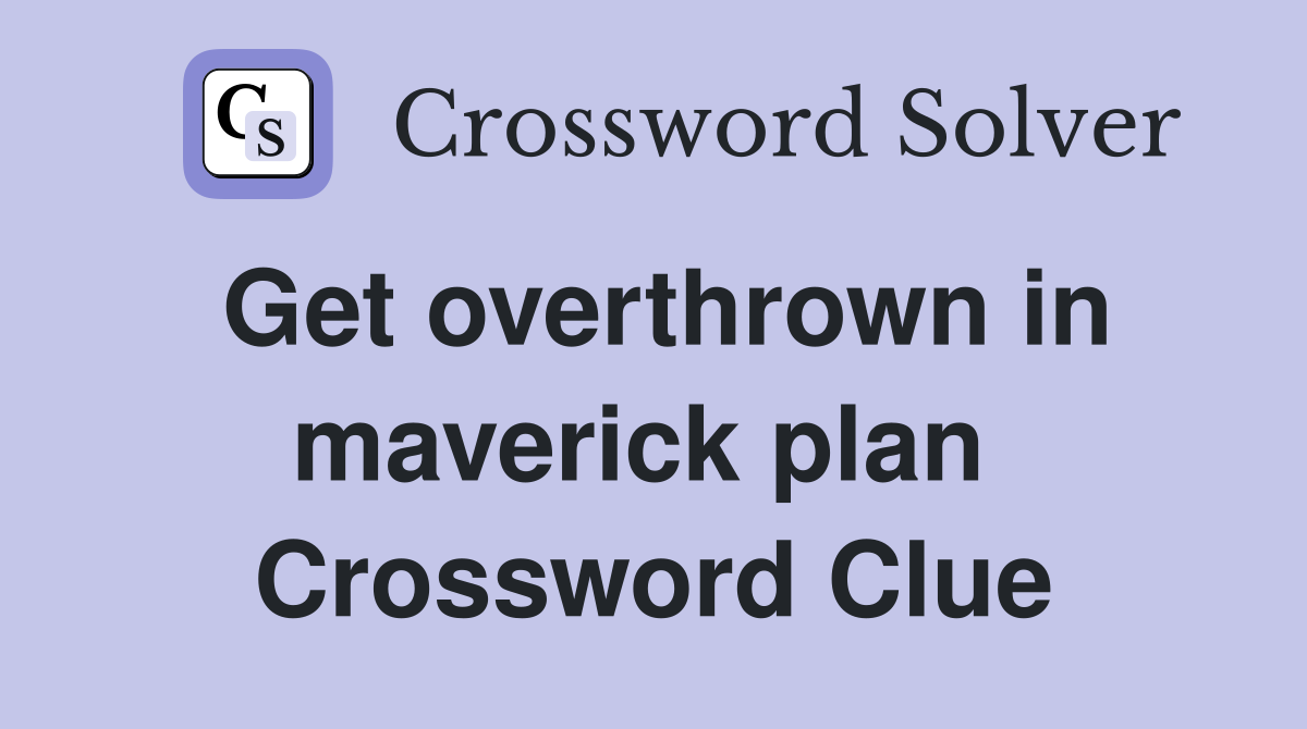 Get overthrown in maverick plan  Crossword Clue