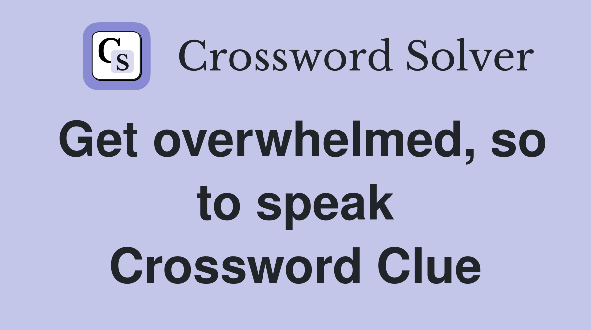 Get overwhelmed, so to speak Crossword Clue