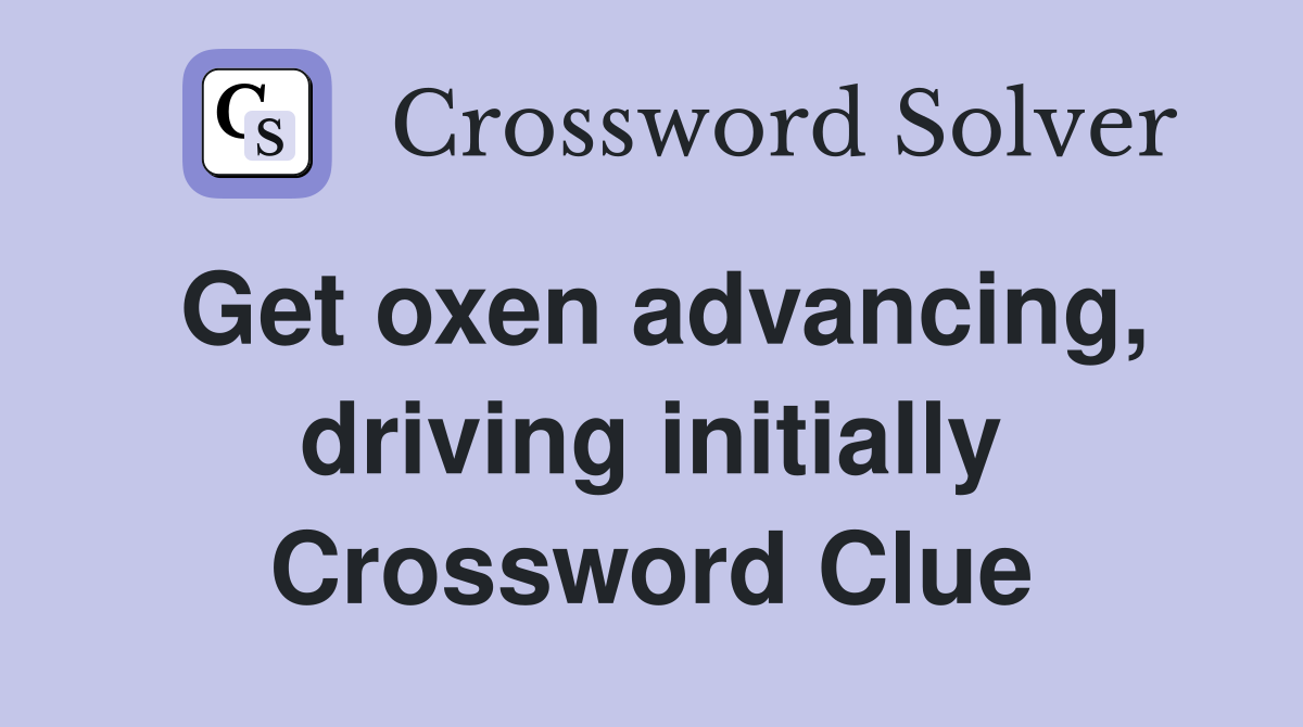 Get oxen advancing, driving initially Crossword Clue