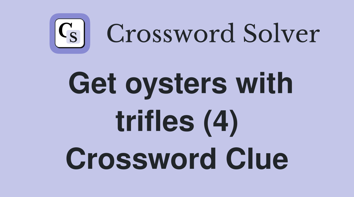 Get oysters with trifles (4) Crossword Clue