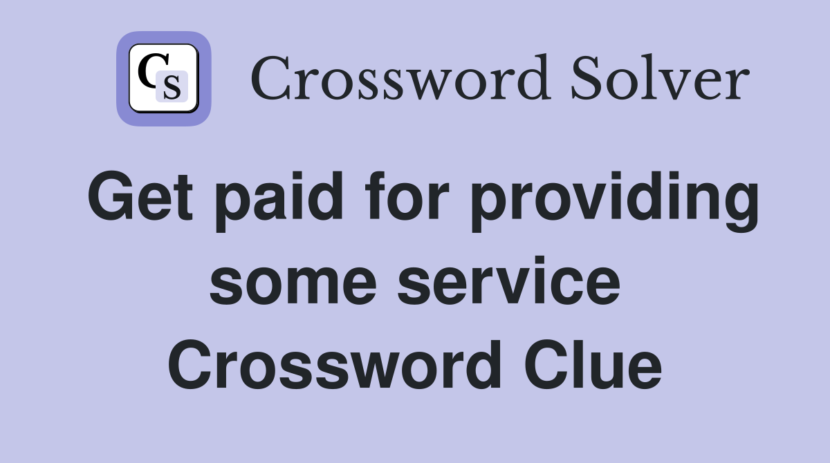 Get paid for providing some service Crossword Clue