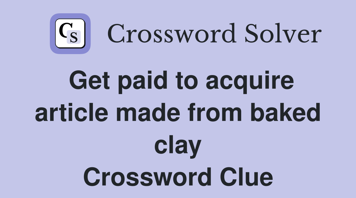 Get paid to acquire article made from baked clay Crossword Clue