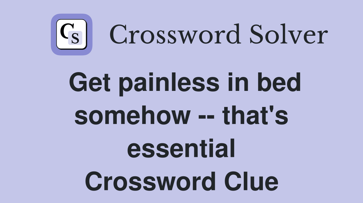 Get painless in bed somehow -- that's essential Crossword Clue