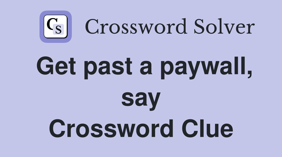 Get past a paywall, say Crossword Clue