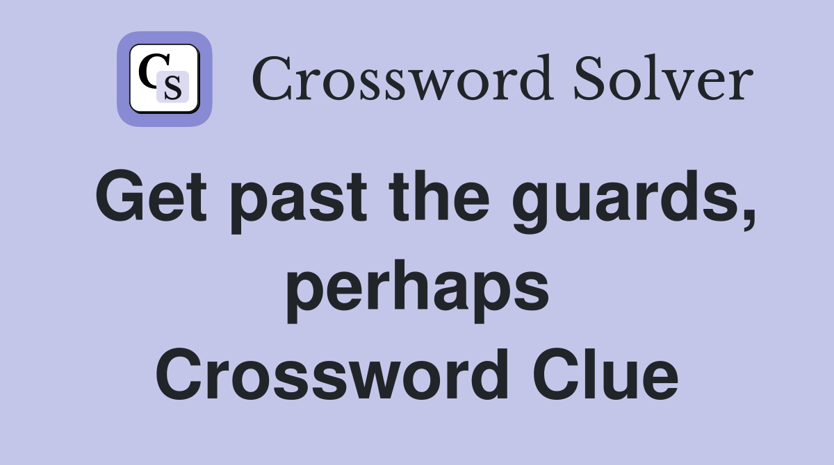 Get past the guards, perhaps Crossword Clue