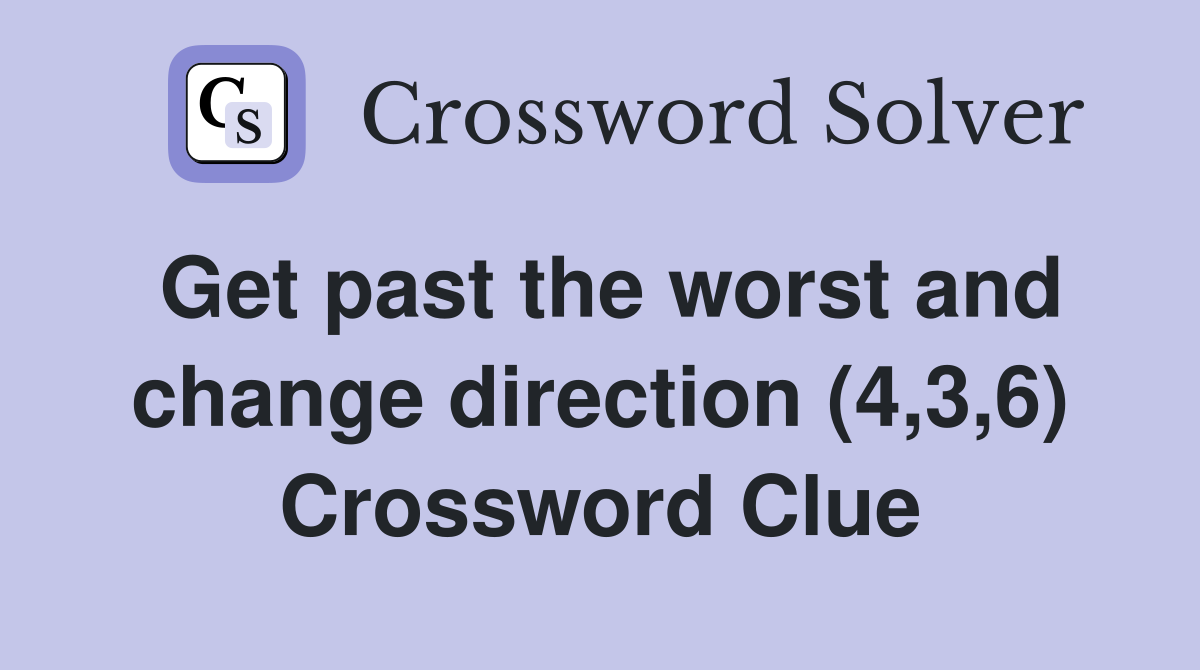 Get past the worst and change direction (4,3,6) Crossword Clue