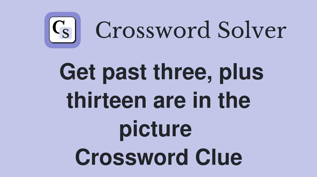 Get past three, plus thirteen are in the picture  Crossword Clue
