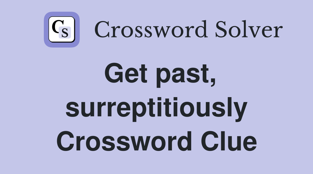 Get past, surreptitiously Crossword Clue