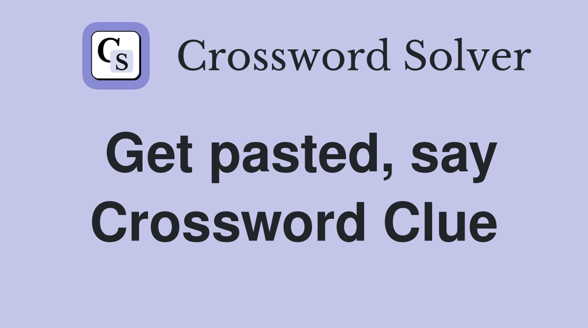 Get pasted, say Crossword Clue
