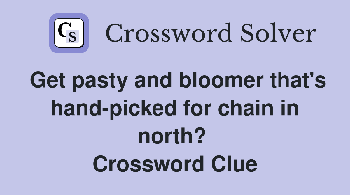 Get pasty and bloomer that's hand-picked for chain in north?  Crossword Clue
