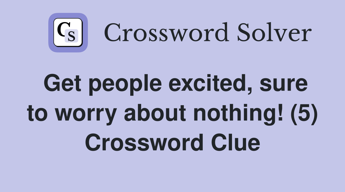 Get people excited, sure to worry about nothing! (5) Crossword Clue