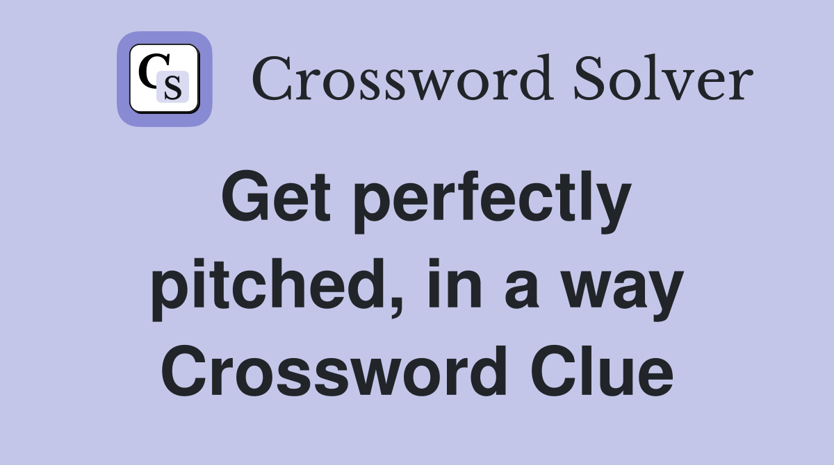 Get perfectly pitched, in a way Crossword Clue