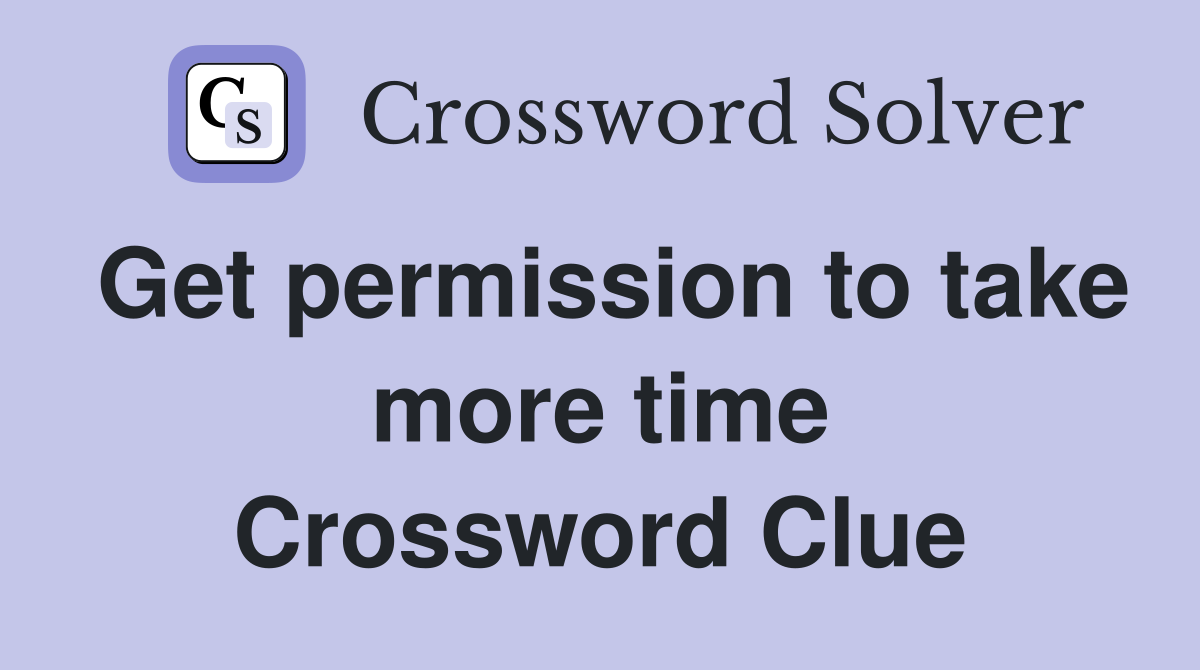 Get permission to take more time Crossword Clue